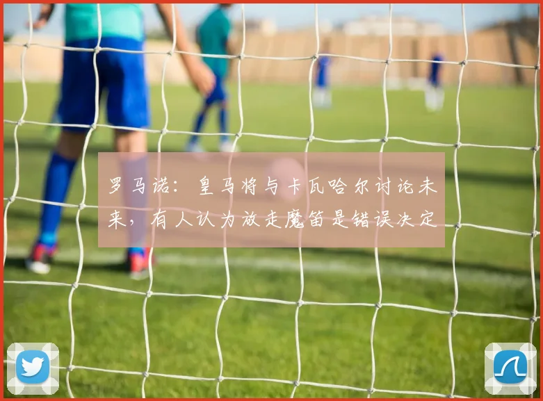 罗马诺：皇马将与卡瓦哈尔讨论未来，有人认为放走魔笛是错误决定